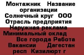 Монтажник › Название организации ­ Солнечный круг, ООО › Отрасль предприятия ­ Наружная реклама › Минимальный оклад ­ 15 000 - Все города Работа » Вакансии   . Дагестан респ.,Кизилюрт г.